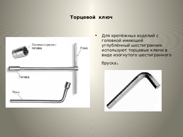 Торцевой  ключ Для крепёжных изделий с головкой имеющей углублённый шестигранник используют торцевые ключи в виде изогнутого шестигранного бруска . 