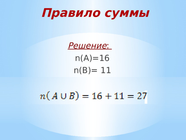Правило суммы Решение :  n(A)=16  n(B)= 11 
