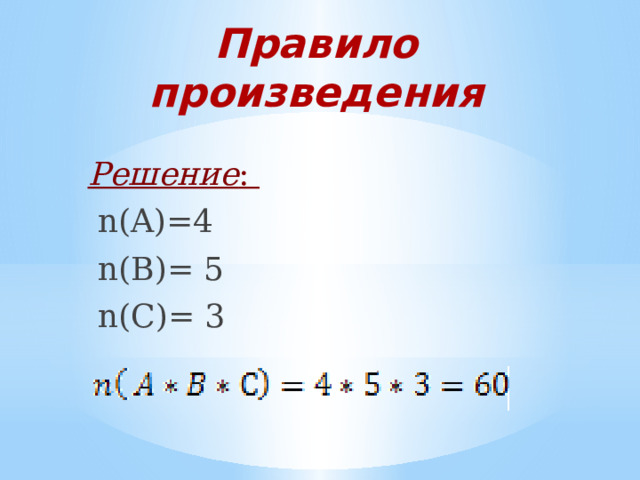 Правило произведения Решение :  n(A)=4  n(B)= 5  n(С)= 3 