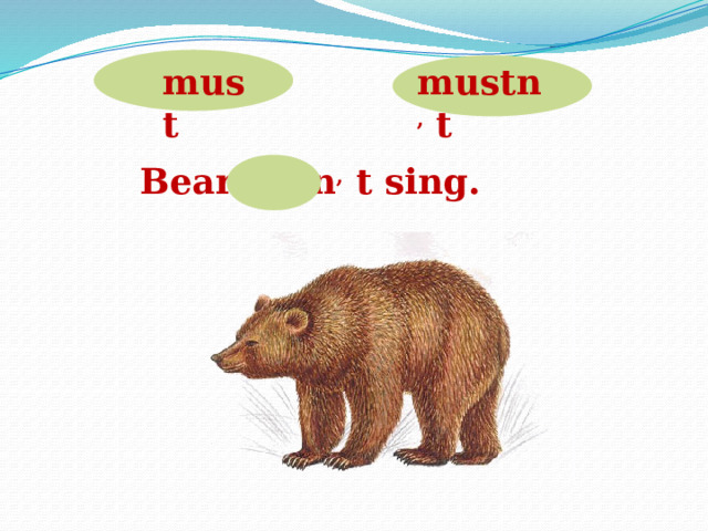 must mustn , t Bears can , t sing.  