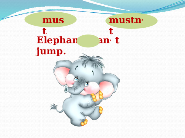 must mustn , t Elephants can , t jump.  