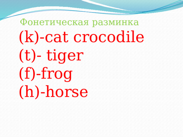  Фонетическая разминка (k)-cat crocodile (t)- tiger (f)-frog (h)-horse 