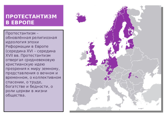 ПРОТЕСТАНТИЗМ В ЕВРОПЕ Протестантизм – обновлённая религиозная идеология эпохи Реформации в Европе (середина XVI – середина XVII вв. Протестантизм отвергал средневековую христианскую идею презрения к миру земному, представления о вечном и временном, о коллективном спасении, о труде, богатстве и бедности, о роли церкви в жизни общества. 