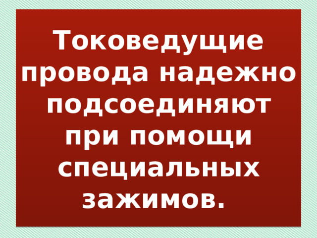 Токоведущие провода надежно подсоединяют при помощи специальных зажимов. 