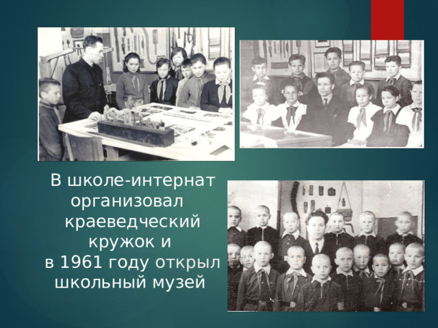 В школе-интернат организовал  краеведческий кружок и  в 1961 году открыл школьный музей 