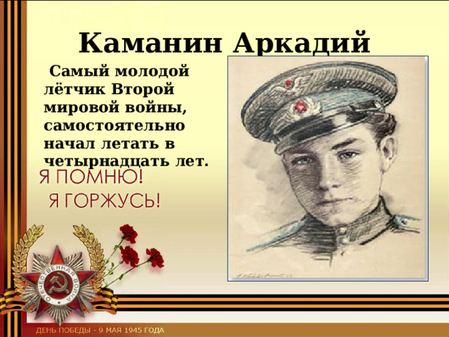 Каманин Аркадий  Самый молодой лётчик Второй мировой войны, самостоятельно начал летать в четырнадцать лет. 