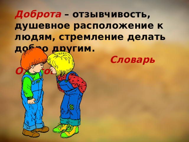 Доброта  – отзывчивость, душевное расположение к людям, стремление делать добро другим.   Словарь Ожегова 