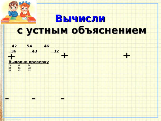 Вычисли   с устным объяснением  42   54   46  36   43  12  Выполни проверку  97 58 42  54  46 36 43 12   