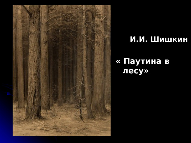 И.И. Шишкин « Паутина в лесу» 