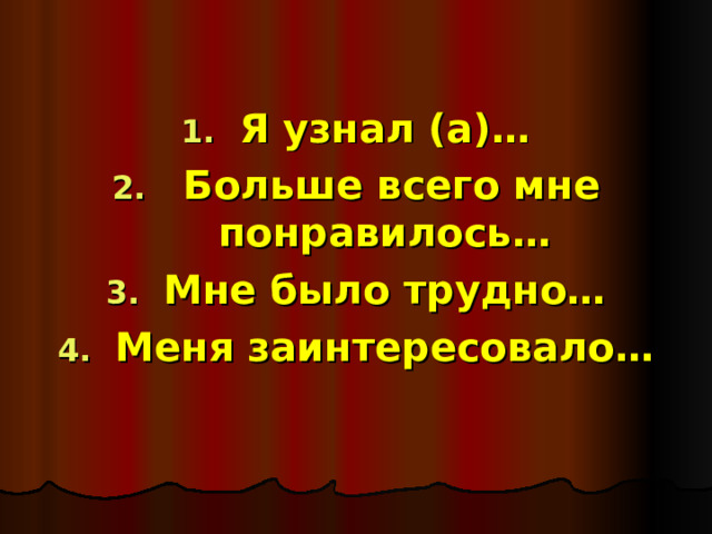 Я узнал (а)…  Больше всего мне понравилось… Мне было трудно… Меня заинтересовало… 
