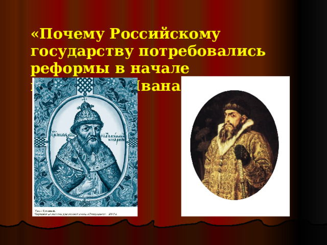 « Почему Российскому государству потребовались реформы в начале правления Ивана IV ? » 