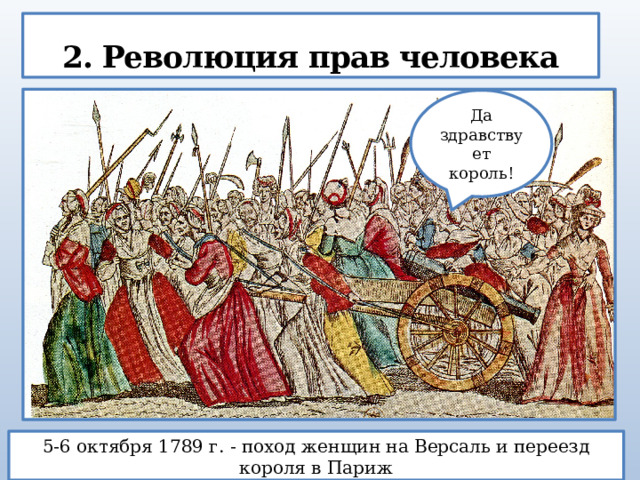 2. Революция прав человека Да здравствует король! 5-6 октября 1789 г. - поход женщин на Версаль и переезд короля в Париж 