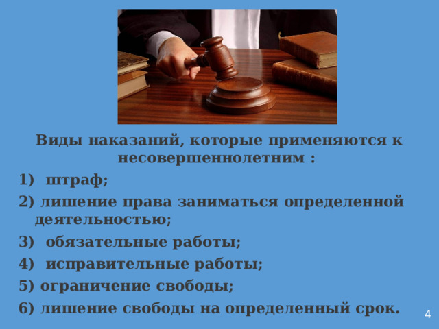 Виды наказаний, которые применяются к несовершеннолетним :  штраф;  лишение права заниматься определенной деятельностью;  обязательные работы;  исправительные работы;  ограничение свободы;  лишение свободы на определенный срок.         4 