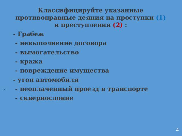 Классифицируйте указанные противоправные деяния на проступки (1) и преступления (2) : - Грабеж  - невыполнение договора  - вымогательство  - кража  - повреждение имущества - угон автомобиля  - неоплаченный проезд в транспорте  - сквернословие           . 4 