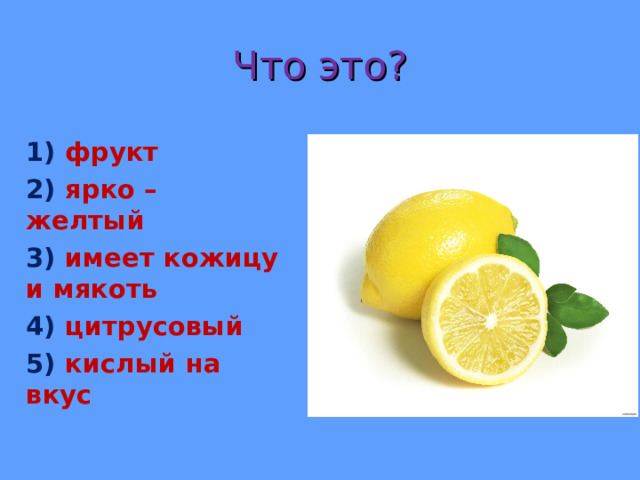 Что это? 1) фрукт 2) ярко – желтый 3) имеет кожицу и мякоть 4) цитрусовый 5) кислый на вкус  