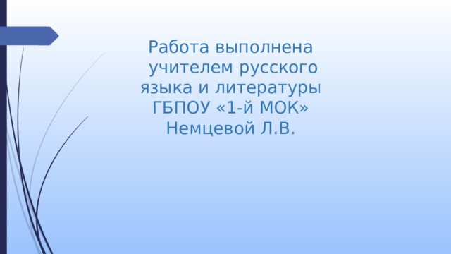 Работа выполнена  учителем русского языка и литературы  ГБПОУ «1-й МОК»  Немцевой Л.В. 