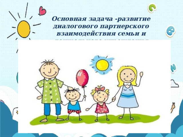 Основная задача -развитие диалогового партнерского взаимодействия семьи и дошкольного учреждения 