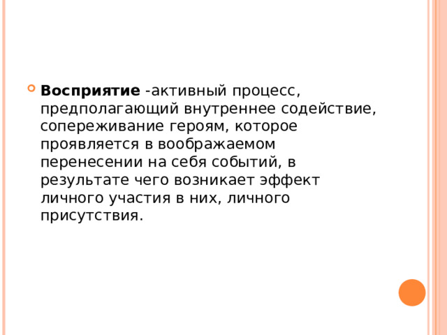 Восприятие -активный процесс, предполагающий внутреннее содействие, сопереживание героям, которое проявляется в воображаемом перенесении на себя событий, в результате чего возникает эффект личного участия в них, личного присутствия.  