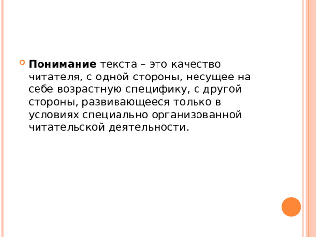 Понимание текста – это качество читателя, с одной стороны, несущее на себе возрастную специфику, с другой стороны, развивающееся только в условиях специально организованной читательской деятельности.   