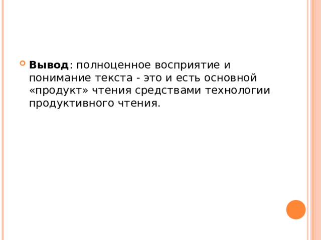 Вывод : полноценное восприятие и понимание текста - это и есть основной «продукт» чтения средствами технологии продуктивного чтения.  