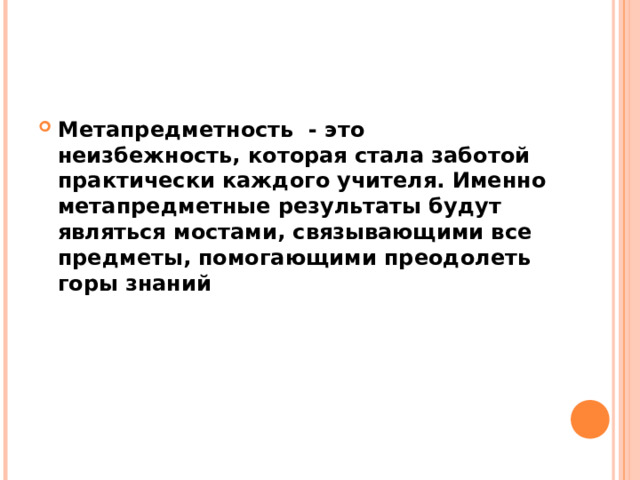 Метапредметность - это неизбежность, которая стала заботой практически каждого учителя. Именно метапредметные результаты будут являться мостами, связывающими все предметы, помогающими преодолеть горы знаний 