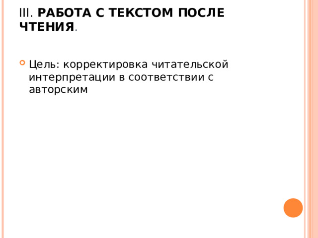 III. РАБОТА С ТЕКСТОМ ПОСЛЕ ЧТЕНИЯ .   Цель: корректировка читательской интерпретации в соответствии с авторским 