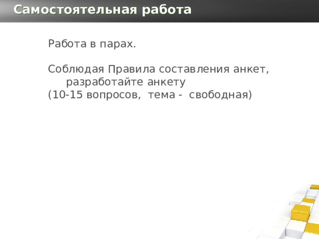 Самостоятельная работа Работа в парах. Соблюдая Правила составления анкет, разработайте анкету (10-15 вопросов, тема - свободная) 