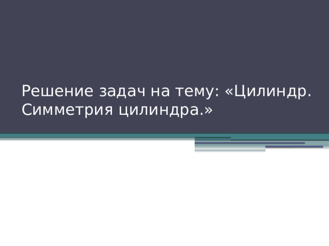 Решение задач на тему: «Цилиндр. Симметрия цилиндра.» 