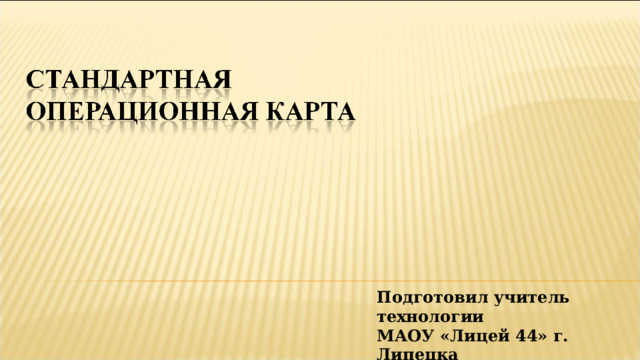 Подготовил учитель технологии МАОУ «Лицей 44» г. Липецка Овчаренко В.В.  