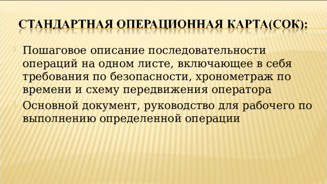 Пошаговое описание последовательности операций на одном листе, включающее в себя требования по безопасности, хронометраж по времени и схему передвижения оператора Основной документ, руководство для рабочего по выполнению определенной операции  