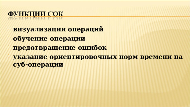 визуализация операций обучение операции предотвращение ошибок указание ориентировочных норм времени на суб-операции   