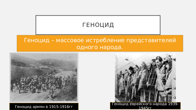 Геноцид Геноцид – массовое истребление представителей одного народа. Геноцид еврейского народа 1939-1945гг Геноцид армян в 1915-1916гг 