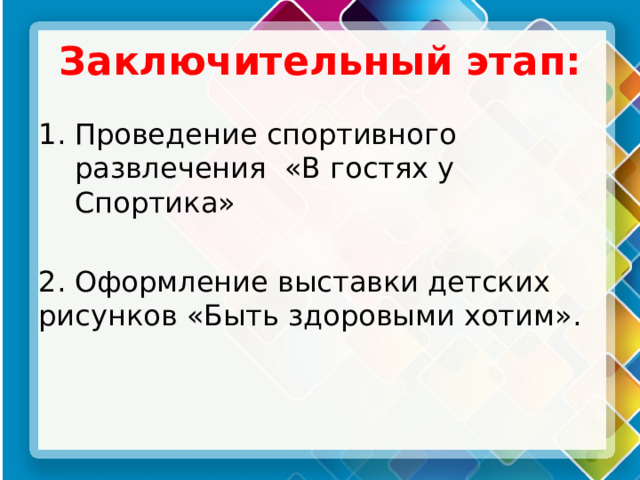 Заключительный этап: Проведение спортивного развлечения «В гостях у Спортика» 2. Оформление выставки детских рисунков «Быть здоровыми хотим».  