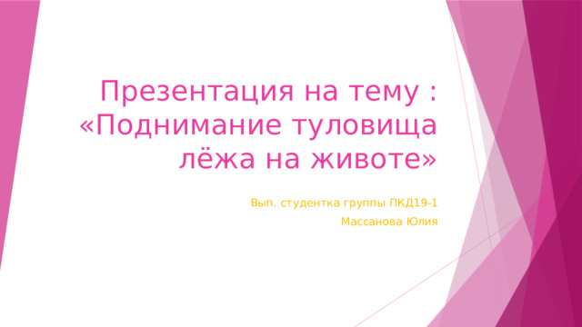 Презентация на тему : «Поднимание туловища лёжа на животе» Вып. студентка группы ПКД19-1 Массанова Юлия 