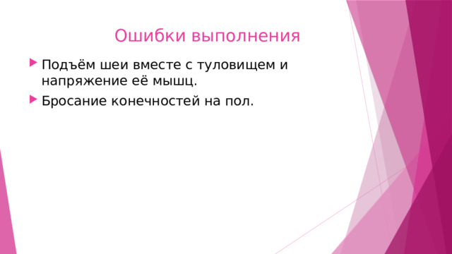  Ошибки выполнения Подъём шеи вместе с туловищем и напряжение её мышц. Бросание конечностей на пол. 