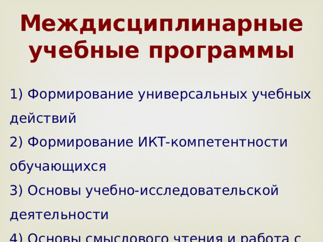 Междисциплинарные учебные программы 1) Формирование универсальных учебных действий 2) Формирование ИКТ-компетентности обучающихся 3) Основы учебно-исследовательской деятельности 4) Основы смыслового чтения и работа с текстом 