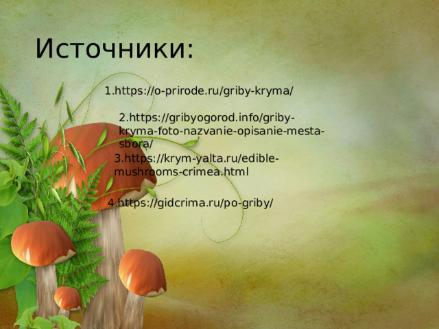 Источники: 1.https://o-prirode.ru/griby-kryma/ 2.https://gribyogorod.info/griby-kryma-foto-nazvanie-opisanie-mesta-sbora/ 3.https://krym-yalta.ru/edible-mushrooms-crimea.html 4.https://gidcrima.ru/po-griby/ 