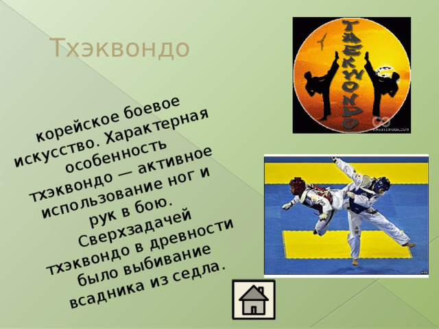 корейское боевое искусство. Характерная особенность тхэквондо — активное использование ног и рук в бою. Сверхзадачей тхэквондо в древности было выбивание всадника из седла. Тхэквондо 