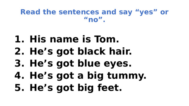 Read the sentences and say “yes” or “no”.  His name is Tom.  He’s got black hair.  He’s got blue eyes.  He’s got a big tummy.  He’s got big feet. 