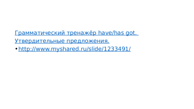 Грамматический тренажёр have/has got. Утвердительные предложения. http://www.myshared.ru/slide/1233491/ 