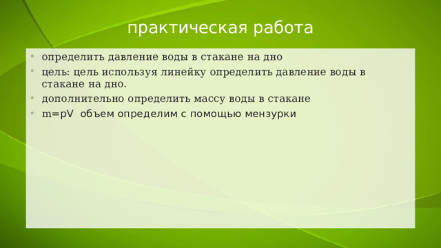 практическая работа определить давление воды в стакане на дно цель: цель используя линейку определить давление воды в стакане на дно. дополнительно определить массу воды в стакане m= pV объем определим с помощью мензурки 