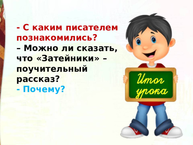 - С каким писателем познакомились? – Можно ли сказать, что «Затейники» – поучительный рассказ? - Почему? 