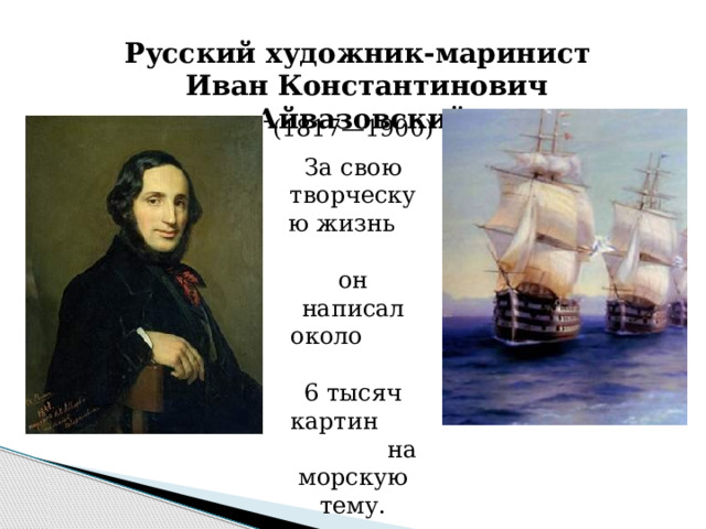 Русский художник-маринист Иван Константинович Айвазовский. (1817—1900) За свою творческую жизнь он написал около 6 тысяч картин на морскую тему. 