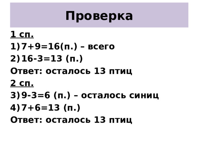 Проверка 1 сп. 7+9=16(п.) – всего 16-3=13 (п.) Ответ: осталось 13 птиц 2 сп. 9-3=6 (п.) – осталось синиц 7+6=13 (п.) Ответ: осталось 13 птиц 