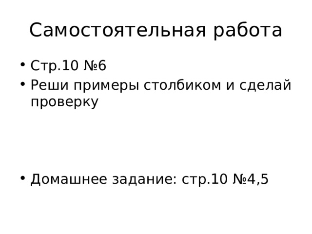 Самостоятельная работа Стр.10 №6 Реши примеры столбиком и сделай проверку Домашнее задание: стр.10 №4,5 