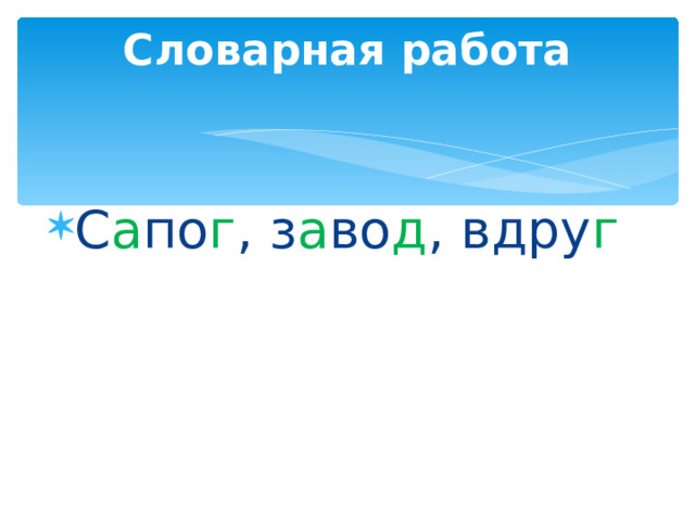 Словарная работа   С а по г , з а во д , вдру г  