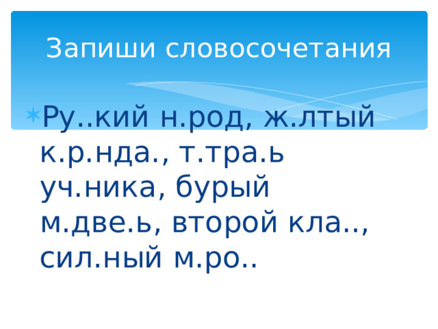 Запиши словосочетания Ру..кий н.род, ж.лтый к.р.нда., т.тра.ь уч.ника, бурый м.две.ь, второй кла.., сил.ный м.ро.. 