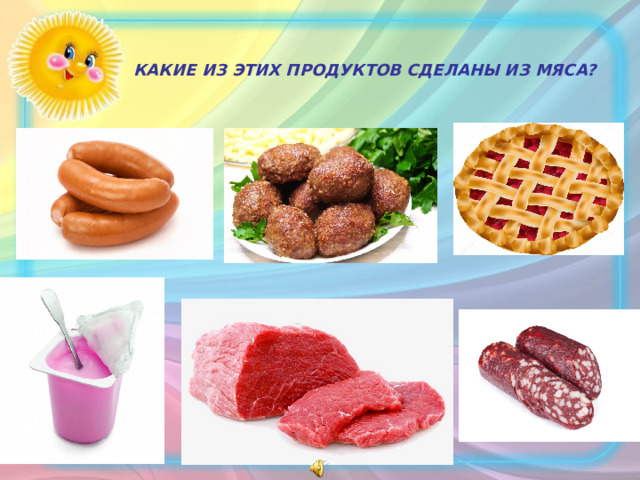 КАКИЕ ИЗ ЭТИХ ПРОДУКТОВ СДЕЛАНЫ ИЗ МЯСА?  