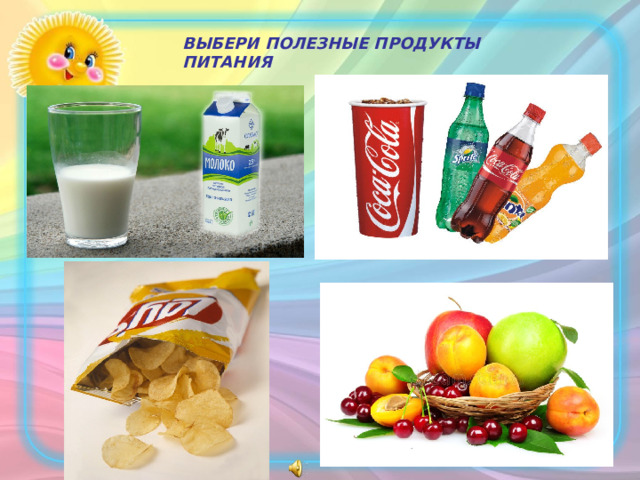 ВЫБЕРИ ПОЛЕЗНЫЕ ПРОДУКТЫ ПИТАНИЯ  