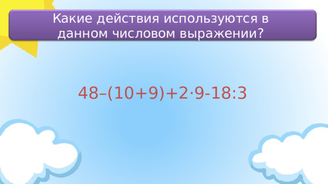 Какие действия используются в данном числовом выражении? 48–(10+9)+2·9-18:3 